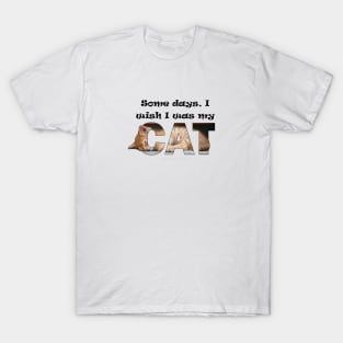 Some days I wish I was my cat - ginger cat oil painting word art T-Shirt